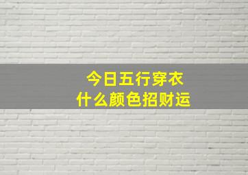 今日五行穿衣什么颜色招财运