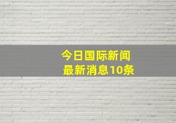 今日国际新闻最新消息10条