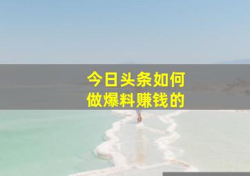 今日头条如何做爆料赚钱的