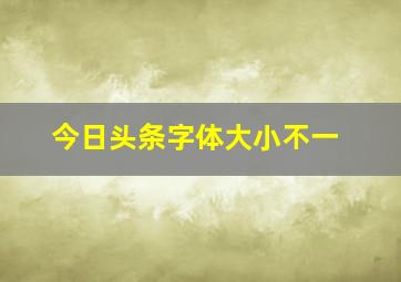 今日头条字体大小不一