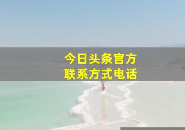 今日头条官方联系方式电话