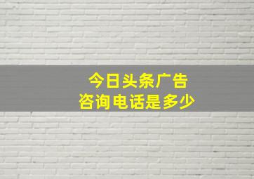 今日头条广告咨询电话是多少