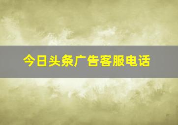 今日头条广告客服电话