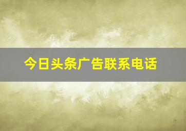 今日头条广告联系电话