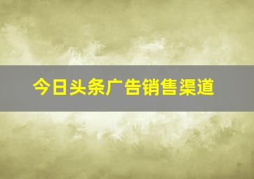 今日头条广告销售渠道