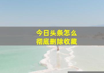 今日头条怎么彻底删除收藏