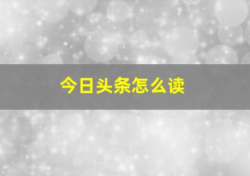 今日头条怎么读