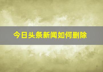 今日头条新闻如何删除