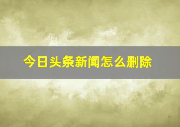 今日头条新闻怎么删除