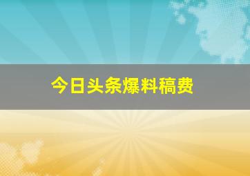 今日头条爆料稿费