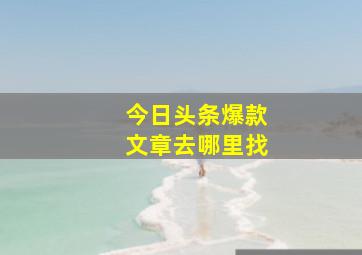 今日头条爆款文章去哪里找