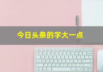 今日头条的字大一点