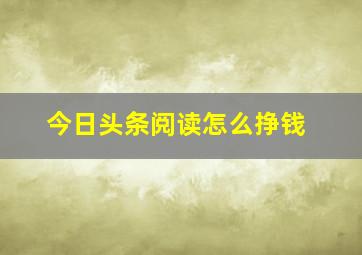 今日头条阅读怎么挣钱