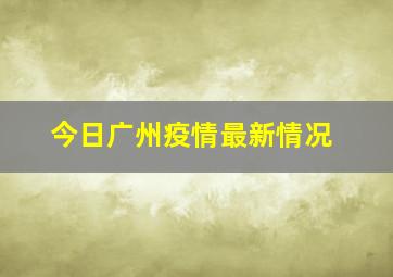 今日广州疫情最新情况