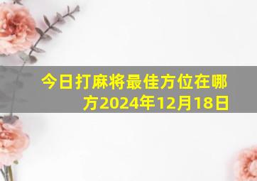 今日打麻将最佳方位在哪方2024年12月18日