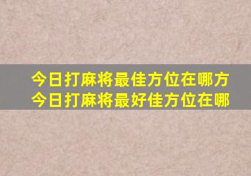 今日打麻将最佳方位在哪方今日打麻将最好佳方位在哪