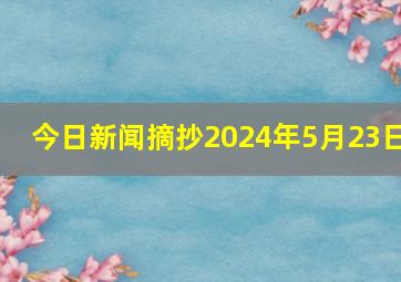 今日新闻摘抄2024年5月23日