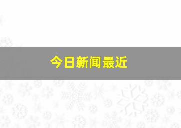 今日新闻最近