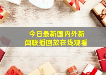 今日最新国内外新闻联播回放在线观看