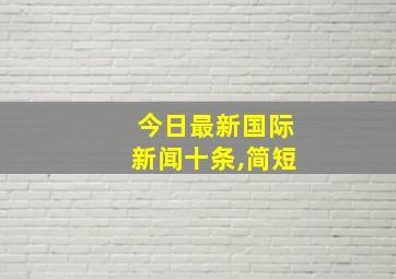 今日最新国际新闻十条,简短