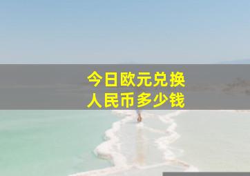 今日欧元兑换人民币多少钱