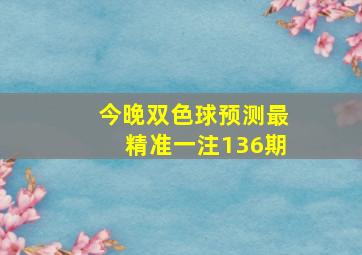 今晚双色球预测最精准一注136期