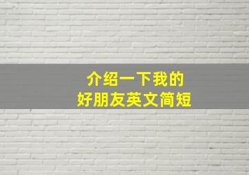 介绍一下我的好朋友英文简短