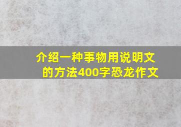 介绍一种事物用说明文的方法400字恐龙作文