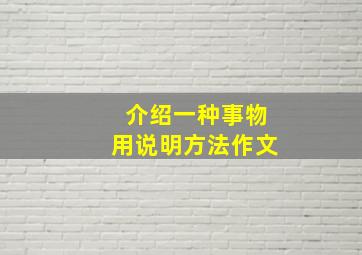 介绍一种事物用说明方法作文