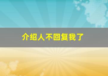 介绍人不回复我了