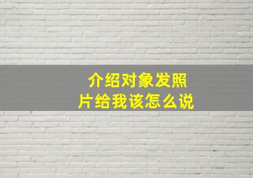 介绍对象发照片给我该怎么说