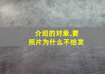 介绍的对象,要照片为什么不给发