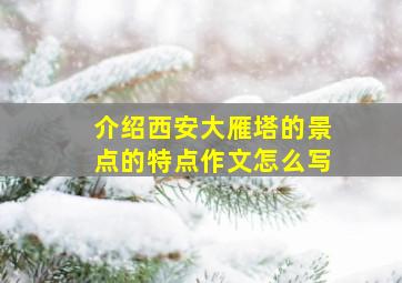 介绍西安大雁塔的景点的特点作文怎么写