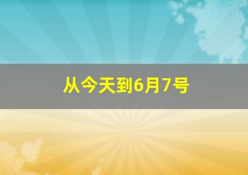 从今天到6月7号