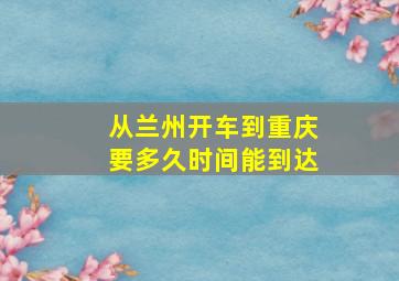 从兰州开车到重庆要多久时间能到达