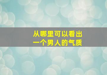 从哪里可以看出一个男人的气质