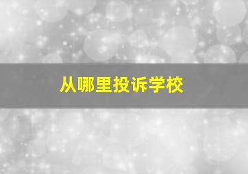 从哪里投诉学校