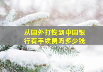 从国外打钱到中国银行有手续费吗多少钱