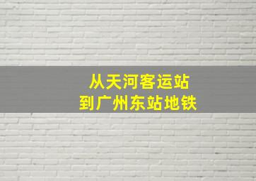 从天河客运站到广州东站地铁