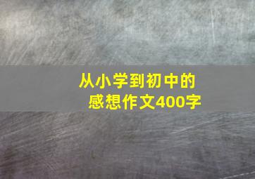 从小学到初中的感想作文400字