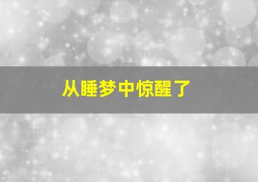 从睡梦中惊醒了