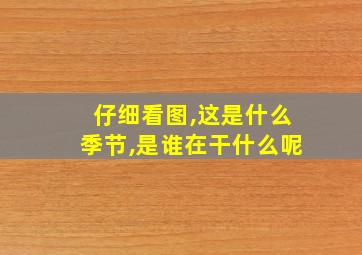 仔细看图,这是什么季节,是谁在干什么呢