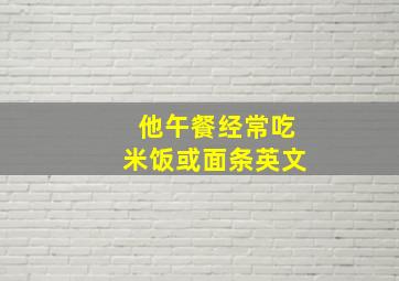 他午餐经常吃米饭或面条英文