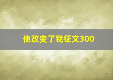 他改变了我征文300