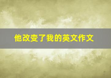 他改变了我的英文作文