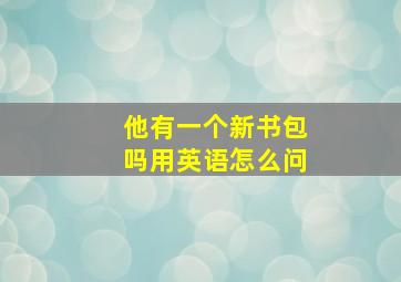 他有一个新书包吗用英语怎么问