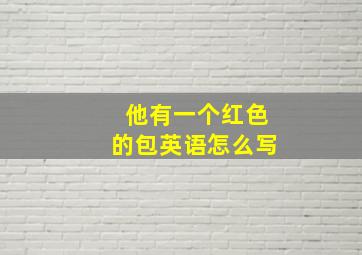 他有一个红色的包英语怎么写