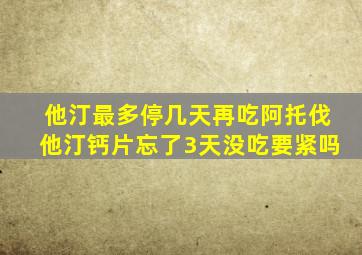 他汀最多停几天再吃阿托伐他汀钙片忘了3天没吃要紧吗