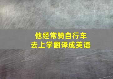 他经常骑自行车去上学翻译成英语