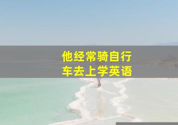 他经常骑自行车去上学英语